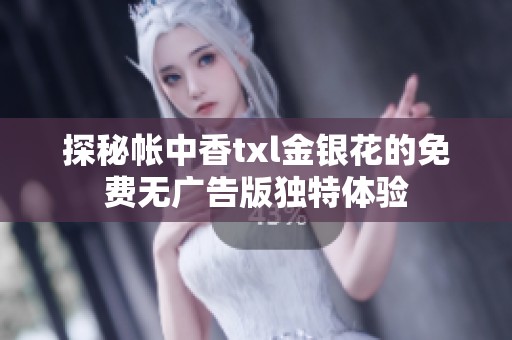 探秘帐中香txl金银花的免费无广告版独特体验