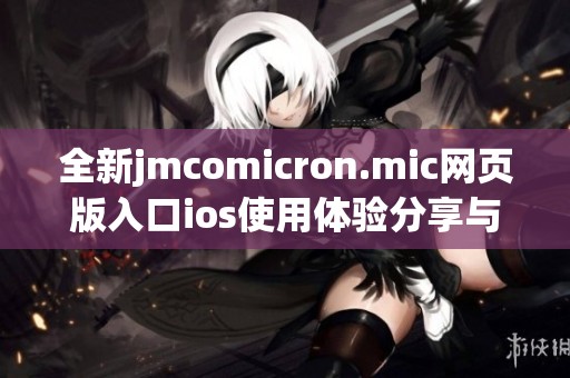 全新jmcomicron.mic网页版入口ios使用体验分享与功能介绍