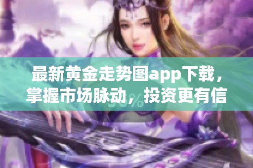 最新黄金走势图app下载，掌握市场脉动，投资更有信心