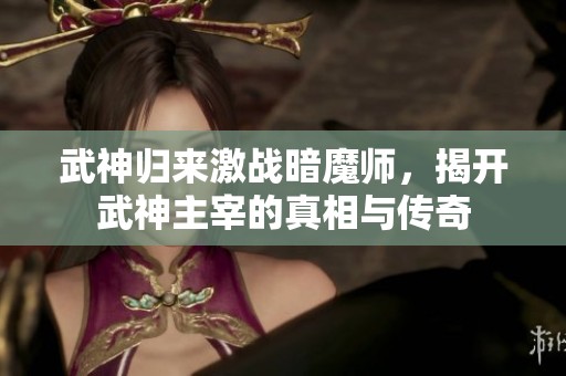 武神归来激战暗魔师，揭开武神主宰的真相与传奇