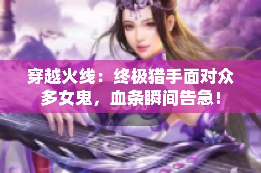 穿越火线：终极猎手面对众多女鬼，血条瞬间告急！