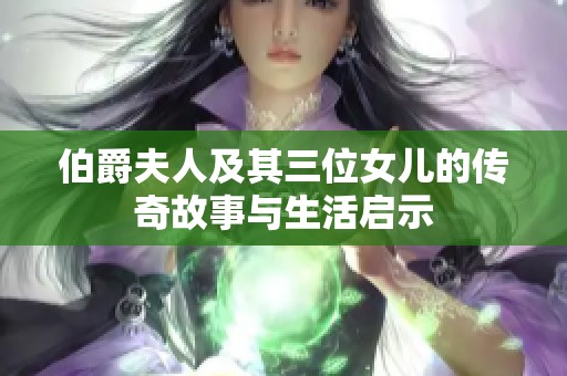 伯爵夫人及其三位女儿的传奇故事与生活启示