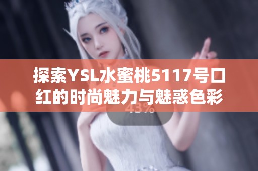 探索YSL水蜜桃5117号口红的时尚魅力与魅惑色彩