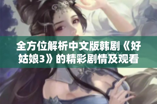 全方位解析中文版韩剧《好姑娘3》的精彩剧情及观看方法