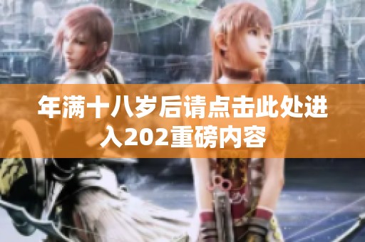 年满十八岁后请点击此处进入202重磅内容