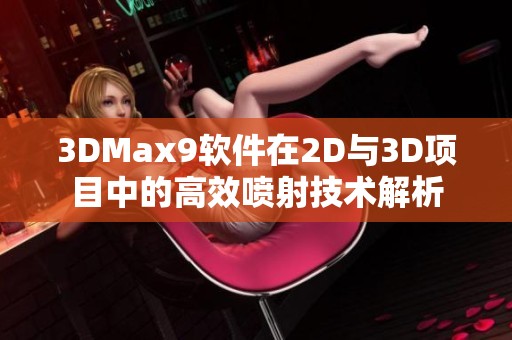 3DMax9软件在2D与3D项目中的高效喷射技术解析