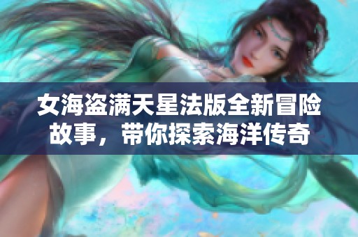 女海盗满天星法版全新冒险故事，带你探索海洋传奇