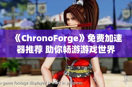 《ChronoForge》免费加速器推荐 助你畅游游戏世界无卡顿