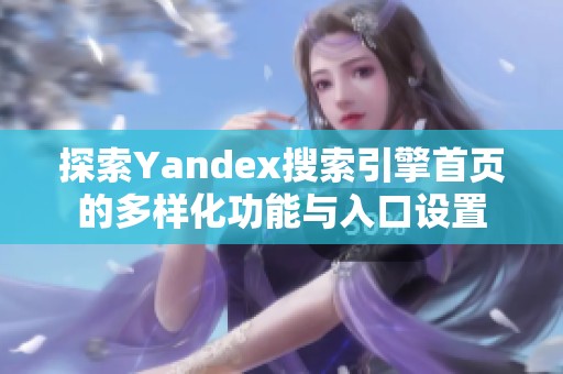 探索Yandex搜索引擎首页的多样化功能与入口设置