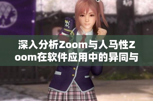 深入分析Zoom与人马性Zoom在软件应用中的异同与特点