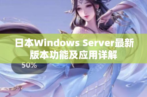 日本Windows Server最新版本功能及应用详解