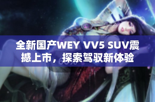 全新国产WEY VV5 SUV震撼上市，探索驾驭新体验