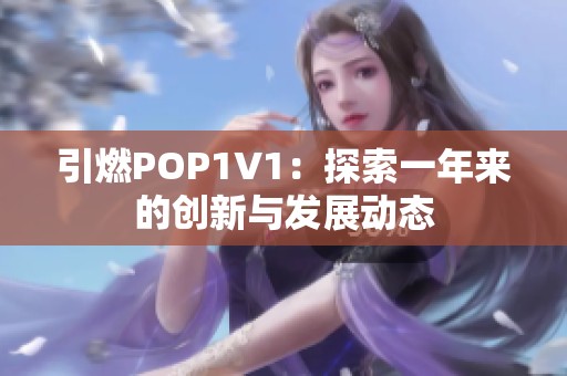 引燃POP1∨1：探索一年来的创新与发展动态