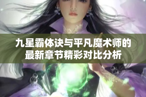 九星霸体诀与平凡魔术师的最新章节精彩对比分析