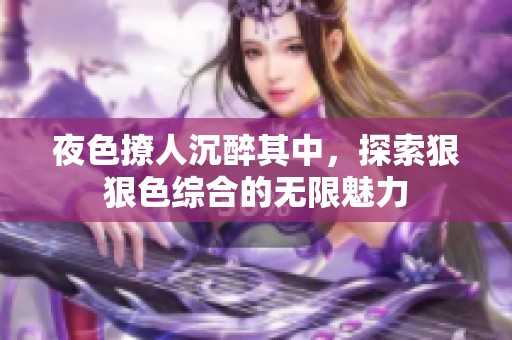 夜色撩人沉醉其中，探索狠狠色综合的无限魅力