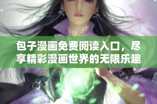 包子漫画免费阅读入口，尽享精彩漫画世界的无限乐趣