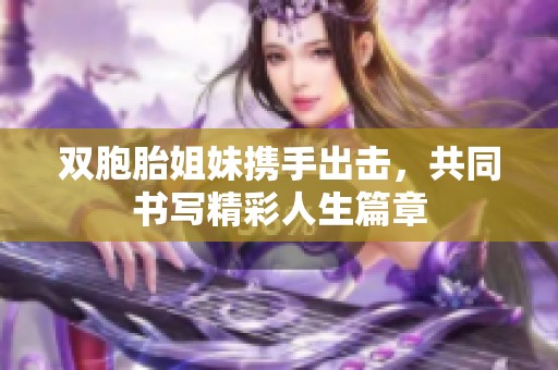 双胞胎姐妹携手出击，共同书写精彩人生篇章