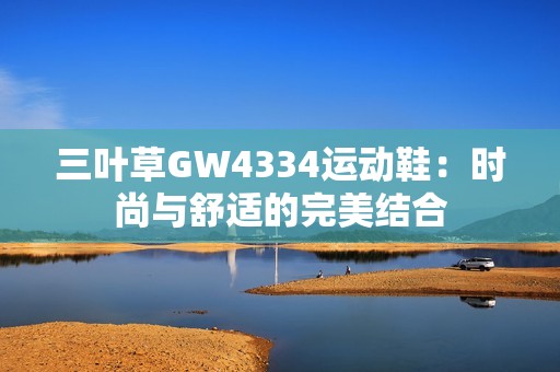 三叶草GW4334运动鞋：时尚与舒适的完美结合