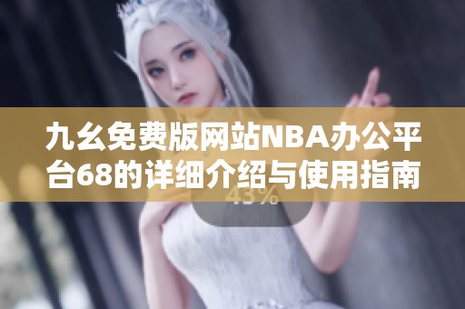 九幺免费版网站NBA办公平台68的详细介绍与使用指南