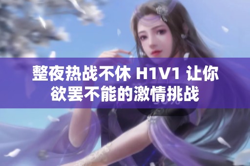 整夜热战不休 H1V1 让你欲罢不能的激情挑战