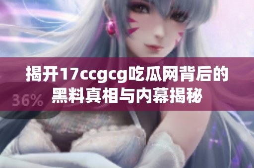 揭开17ccgcg吃瓜网背后的黑料真相与内幕揭秘