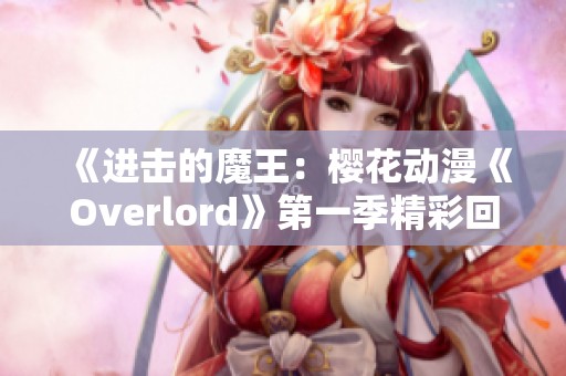 《进击的魔王：樱花动漫《Overlord》第一季精彩回顾》