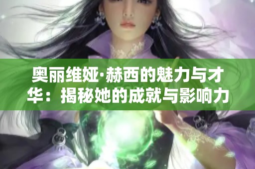 奥丽维娅·赫西的魅力与才华：揭秘她的成就与影响力