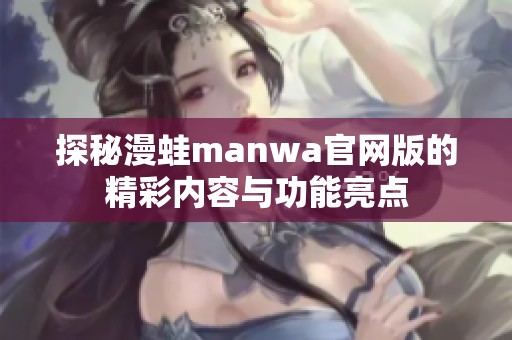 探秘漫蛙manwa官网版的精彩内容与功能亮点