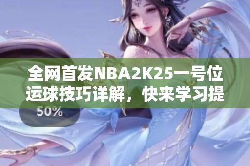 全网首发NBA2K25一号位运球技巧详解，快来学习提升你的游戏水平！