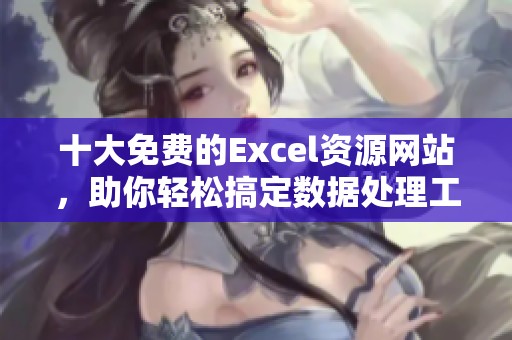 十大免费的Excel资源网站，助你轻松搞定数据处理工作