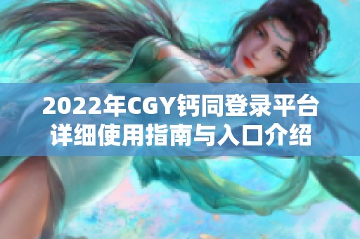 2022年CGY钙同登录平台详细使用指南与入口介绍