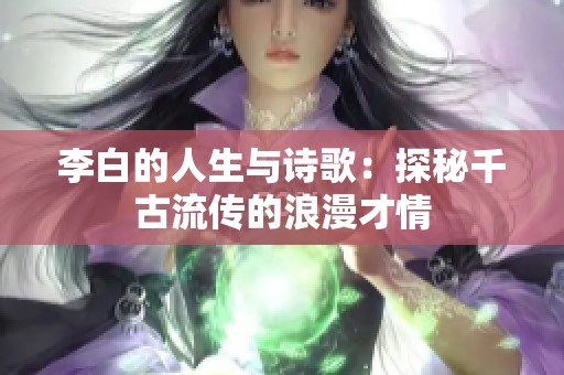 李白的人生与诗歌：探秘千古流传的浪漫才情