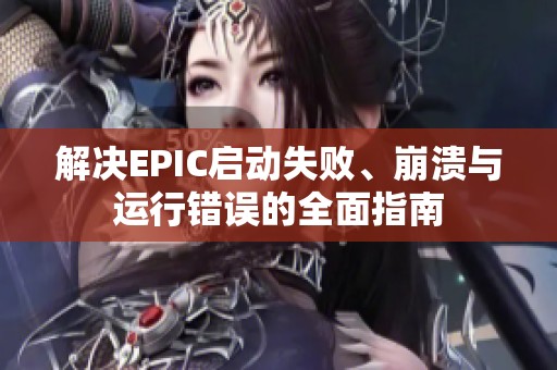 解决EPIC启动失败、崩溃与运行错误的全面指南