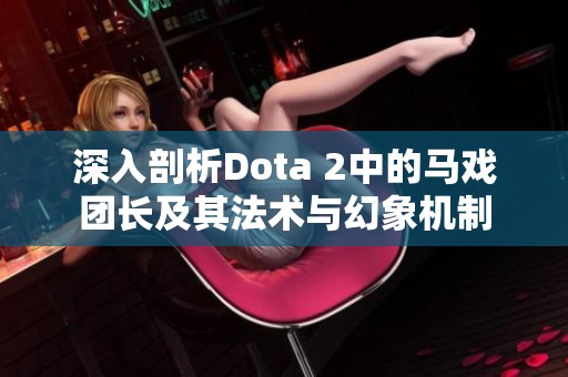 深入剖析Dota 2中的马戏团长及其法术与幻象机制