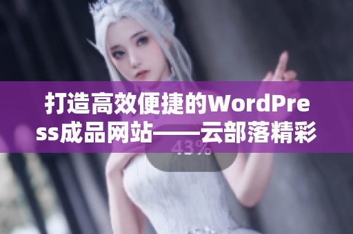 打造高效便捷的WordPress成品网站——云部落精彩体验分享