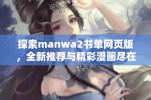 探索manwa2书单网页版，全新推荐与精彩漫画尽在掌握