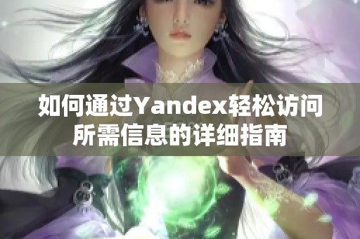 如何通过Yandex轻松访问所需信息的详细指南