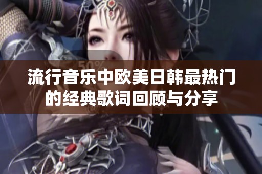 流行音乐中欧美日韩最热门的经典歌词回顾与分享