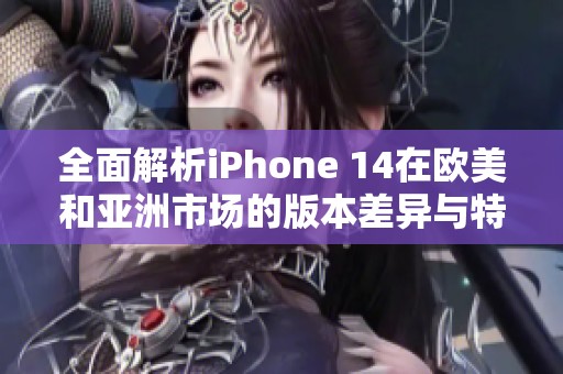 全面解析iPhone 14在欧美和亚洲市场的版本差异与特点