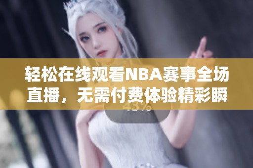 轻松在线观看NBA赛事全场直播，无需付费体验精彩瞬间