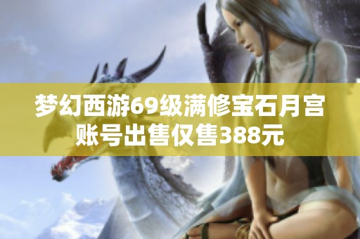 梦幻西游69级满修宝石月宫账号出售仅售388元