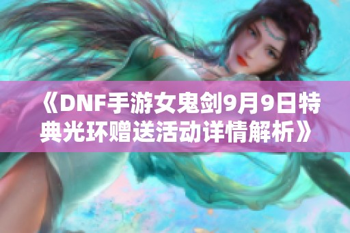 《DNF手游女鬼剑9月9日特典光环赠送活动详情解析》