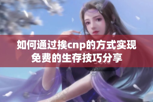 如何通过挨cnp的方式实现免费的生存技巧分享