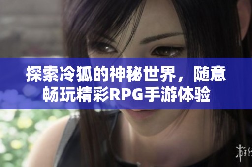 探索冷狐的神秘世界，随意畅玩精彩RPG手游体验