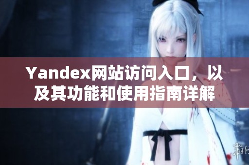 Yandex网站访问入口，以及其功能和使用指南详解