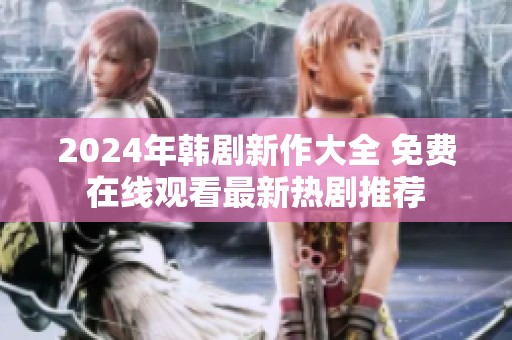 2024年韩剧新作大全 免费在线观看最新热剧推荐