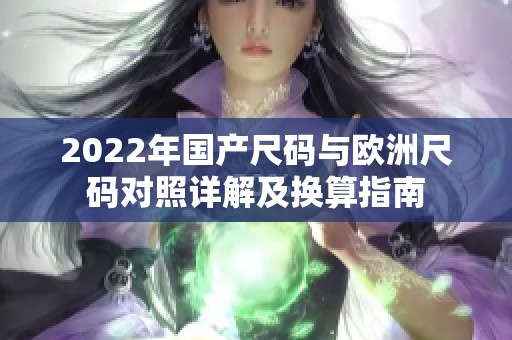 2022年国产尺码与欧洲尺码对照详解及换算指南