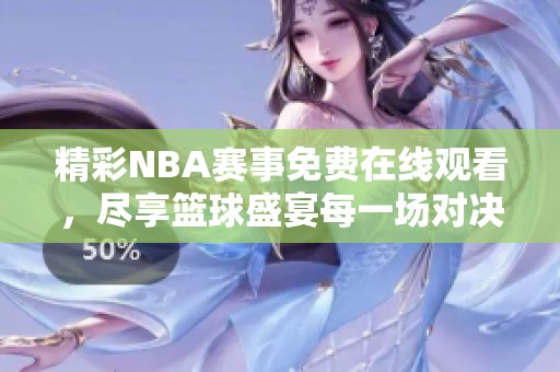 精彩NBA赛事免费在线观看，尽享篮球盛宴每一场对决