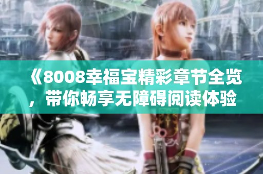 《8008幸福宝精彩章节全览，带你畅享无障碍阅读体验》