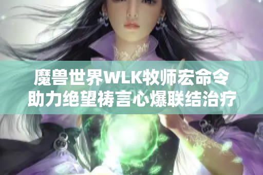 魔兽世界WLK牧师宏命令助力绝望祷言心爆联结治疗技巧解析